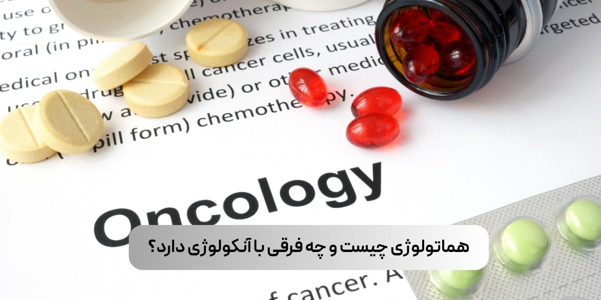 هماتولوژی چیست و چه فرقی با آنکولوژی دارد؟