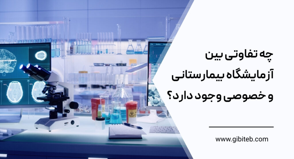 چه تفاوتی بین آزمایشگاه بیمارستانی و خصوصی وجود دارد؟